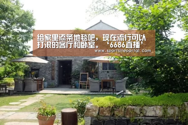 给家里添条地毯吧,现在流行可以打滚的客厅和卧室。‘6686直播’(图1) 给家里添条地毯吧,现在流行可以打滚的客厅和卧室。‘6686直播’(图1)