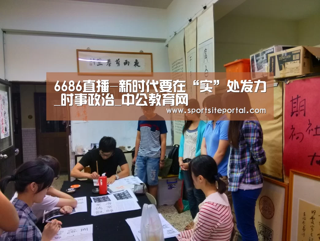6686直播-新时代要在“实”处发力_时事政治_中公教育网(图1) 6686体育