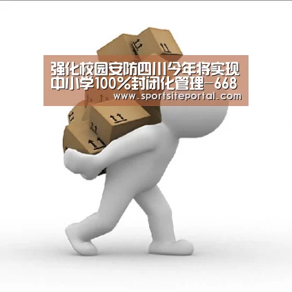 强化校园安防四川今年将实现中小学100%封闭化管理-6686体育(图3) 6686官网