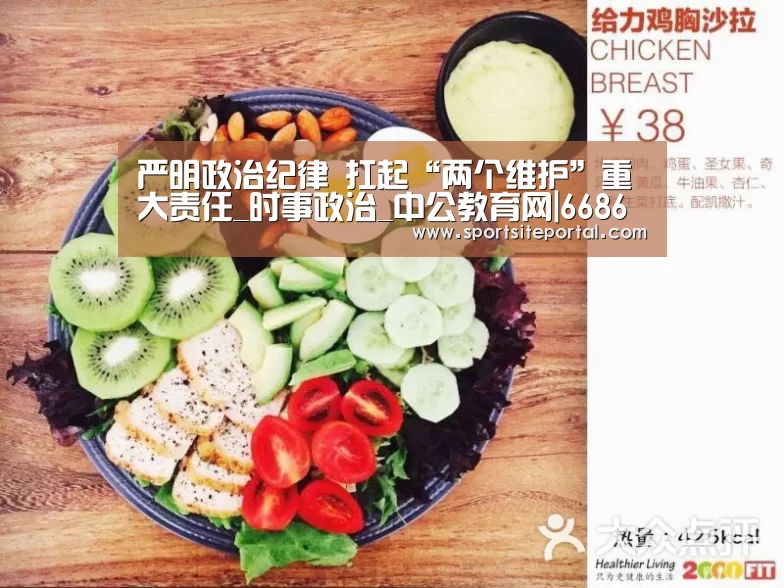 严明政治纪律 扛起“两个维护”重大责任_时事政治_中公教育网|6686(图1) 6686直播