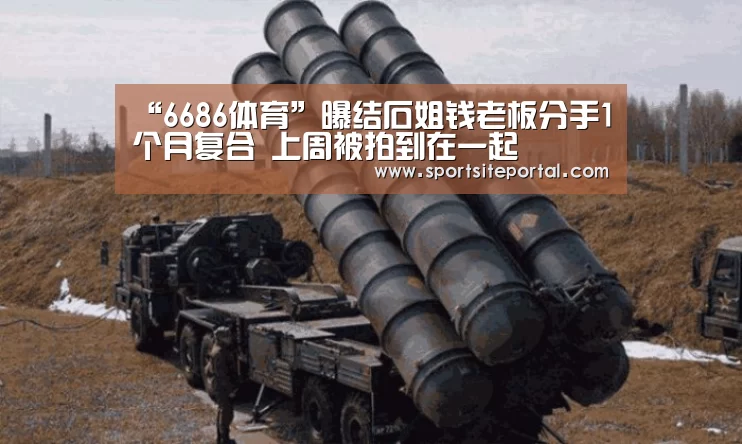 “6686体育”曝结石姐钱老板分手1个月复合 上周被拍到在一起(图1) “6686体育”曝结石姐钱老板分手1个月复合 上周被拍到在一起(图1)