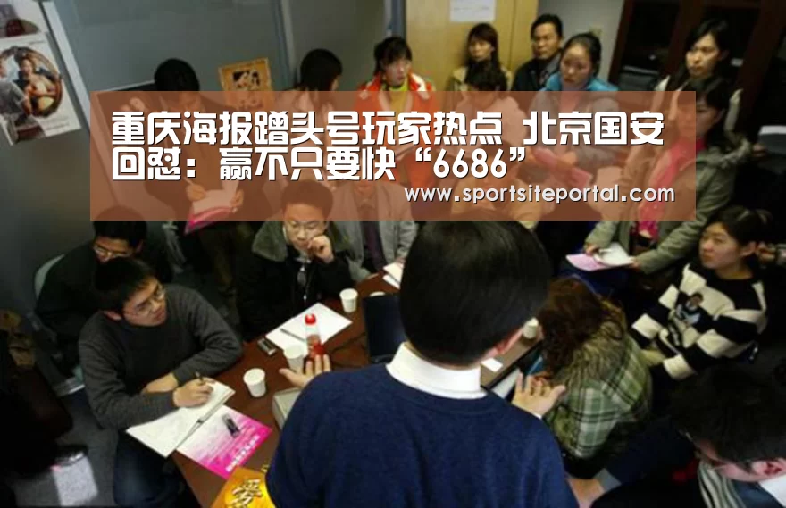 重庆海报蹭头号玩家热点 北京国安回怼:赢不只要快“6686”(图3) 6686直播