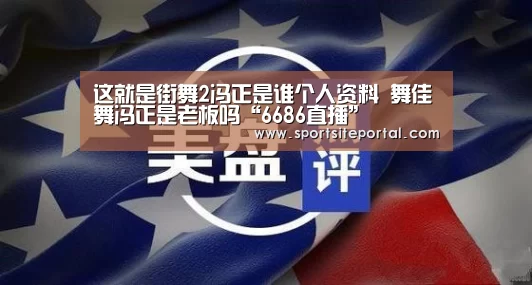 这就是街舞2冯正是谁个人资料 舞佳舞冯正是老板吗“6686直播”(图2) 6686体育