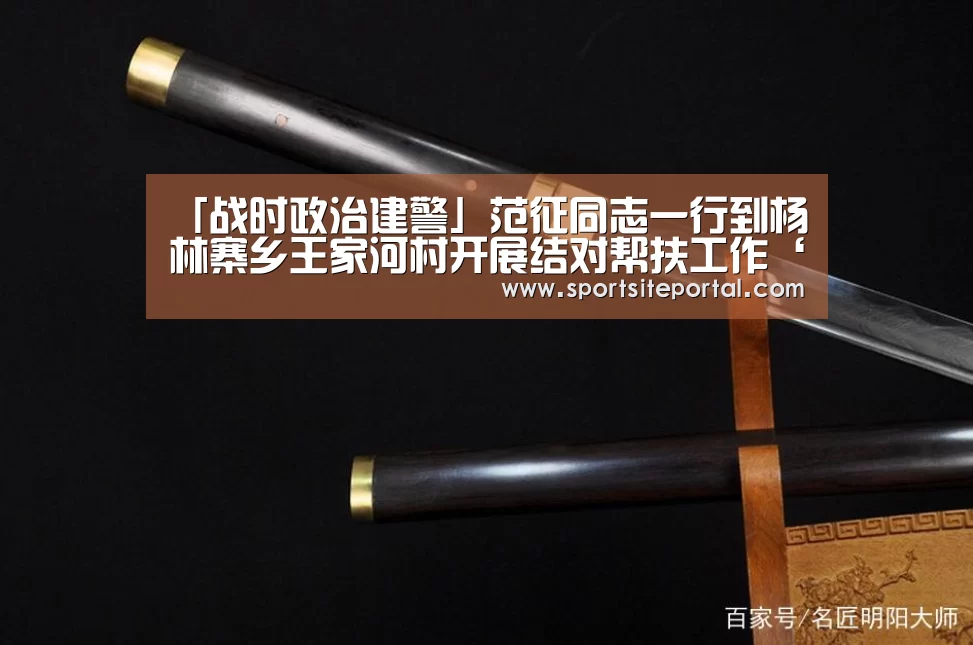 「战时政治建警」范征同志一行到杨林寨乡王家河村开展结对帮扶工作‘6686直播’(图2) 「战时政治建警」范征同志一行到杨林寨乡王家河村开展结对帮扶工作‘6686直播’(图2)
