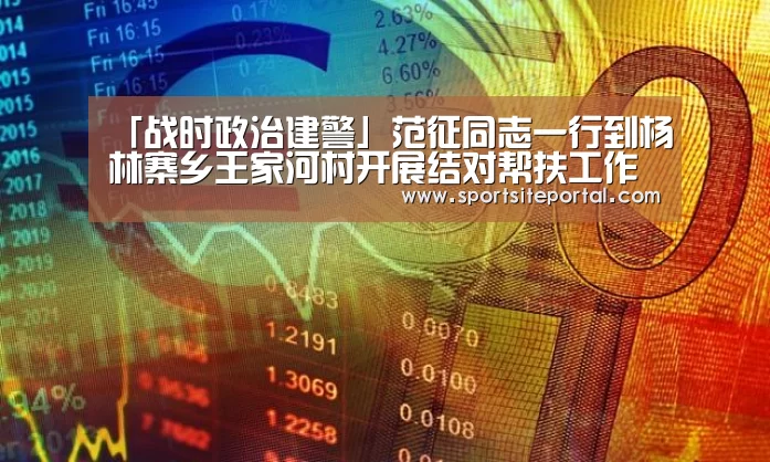 「战时政治建警」范征同志一行到杨林寨乡王家河村开展结对帮扶工作‘6686直播’(图3) 「战时政治建警」范征同志一行到杨林寨乡王家河村开展结对帮扶工作‘6686直播’(图3)