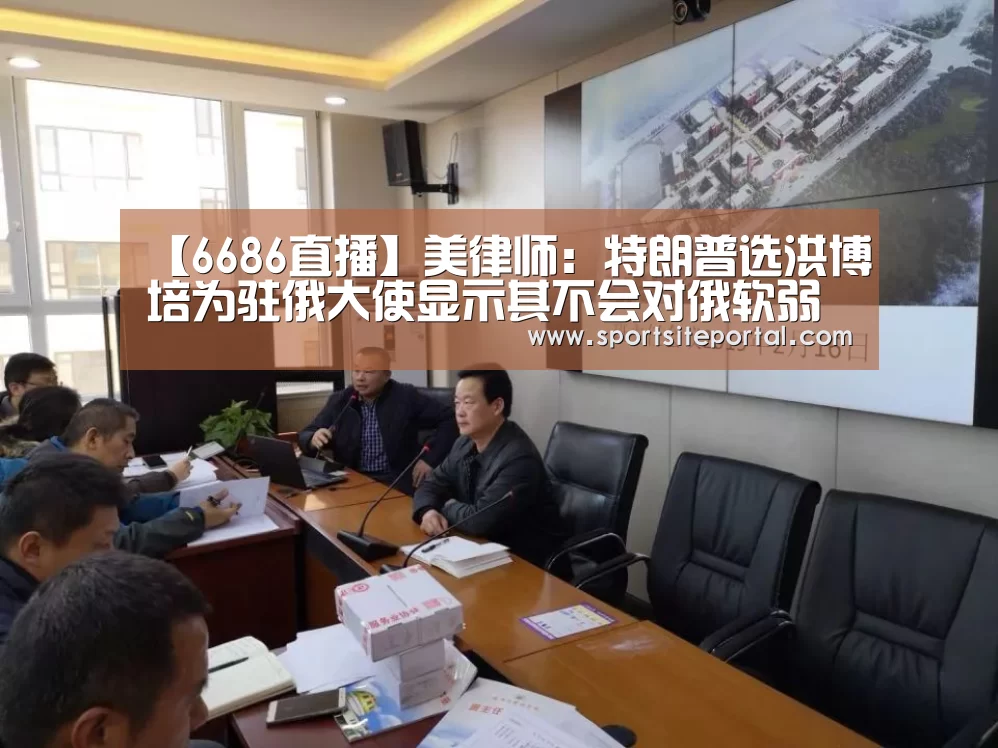【6686直播】美律师:特朗普选洪博培为驻俄大使显示其不会对俄软弱(图2) 6686直播