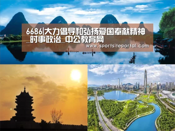 6686|大力倡导和弘扬爱国奉献精神_时事政治_中公教育网(图1) 6686体育