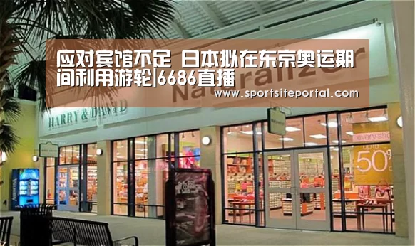 应对宾馆不足 日本拟在东京奥运期间利用游轮|6686直播(图1) 6686体育