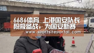 6686体育_上港国安队长积极备战,为国安新赛季进行备战!(图1) 6686体育