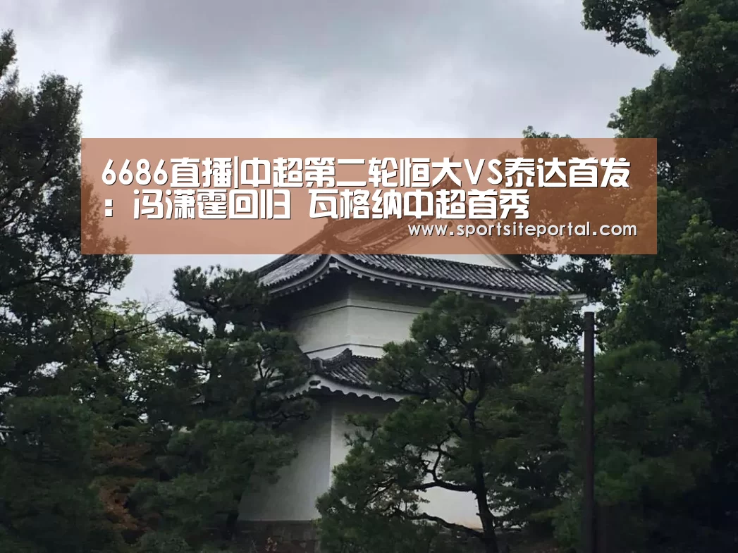 6686直播|中超第二轮恒大VS泰达首发:冯潇霆回归 瓦格纳中超首秀(图3) 6686直播