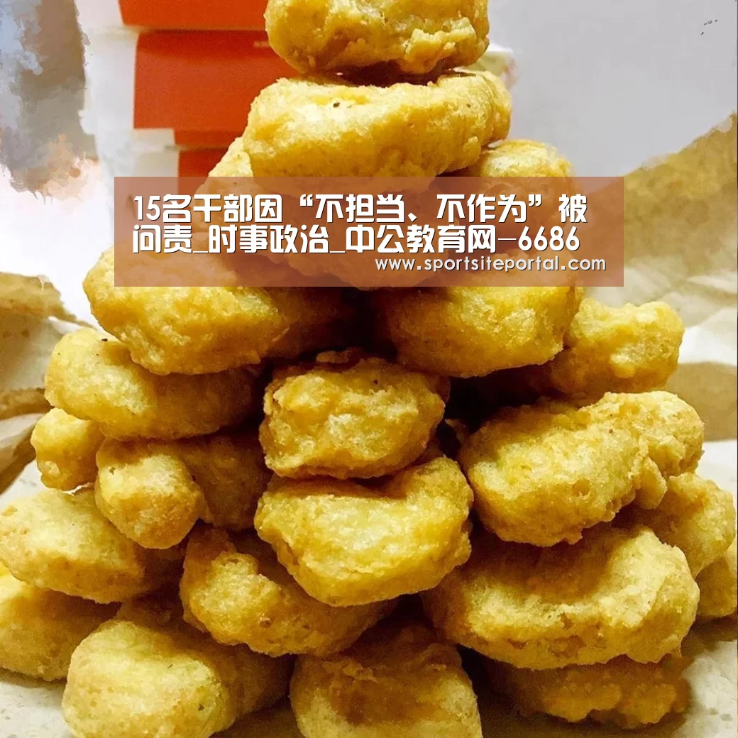 15名干部因“不担当、不作为”被问责_时事政治_中公教育网-6686体育(图2) 6686官网