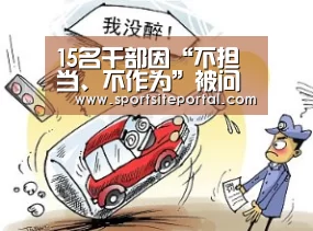 15名干部因“不担当、不作为”被问责_时事政治_中公教育网-6686体育(图1) 6686体育
