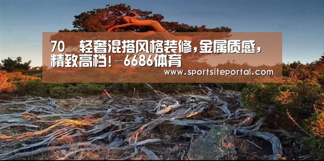 70㎡轻奢混搭风格装修,金属质感,精致高档!-6686体育(图1) 70㎡轻奢混搭风格装修,金属质感,精致高档!-6686体育(图1)